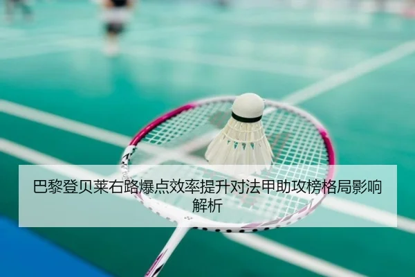 巴黎登贝莱右路爆点效率提升对法甲助攻榜格局影响解析