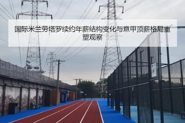 国际米兰劳塔罗续约年薪结构变化与意甲顶薪格局重塑观察