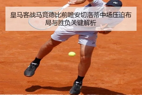 皇马客战马竞德比前瞻安切洛蒂中场压迫布局与胜负关键解析