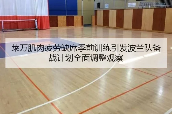 莱万肌肉疲劳缺席季前训练引发波兰队备战计划全面调整观察 | kaiyun